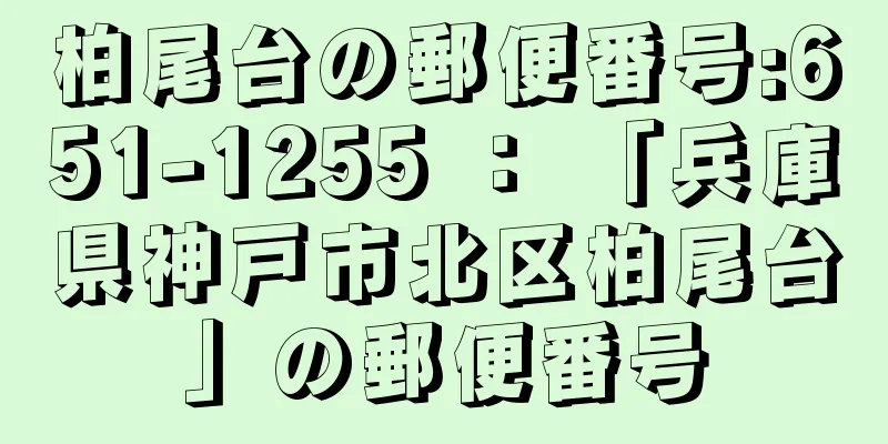 柏尾台の郵便番号:651-1255 ： 「兵庫県神戸市北区柏尾台」の郵便番号