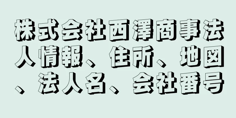 株式会社西澤商事法人情報、住所、地図、法人名、会社番号