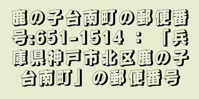 鹿の子台南町の郵便番号:651-1514 ： 「兵庫県神戸市北区鹿の子台南町」の郵便番号