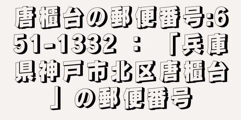 唐櫃台の郵便番号:651-1332 ： 「兵庫県神戸市北区唐櫃台」の郵便番号