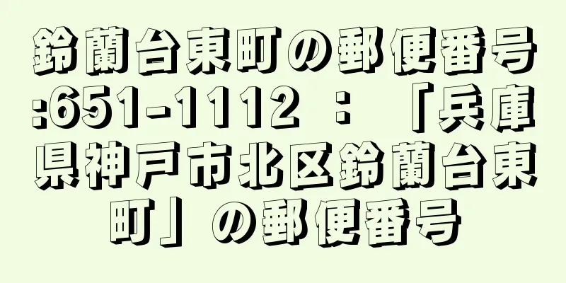 鈴蘭台東町の郵便番号:651-1112 ： 「兵庫県神戸市北区鈴蘭台東町」の郵便番号