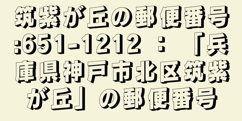 筑紫が丘の郵便番号:651-1212 ： 「兵庫県神戸市北区筑紫が丘」の郵便番号