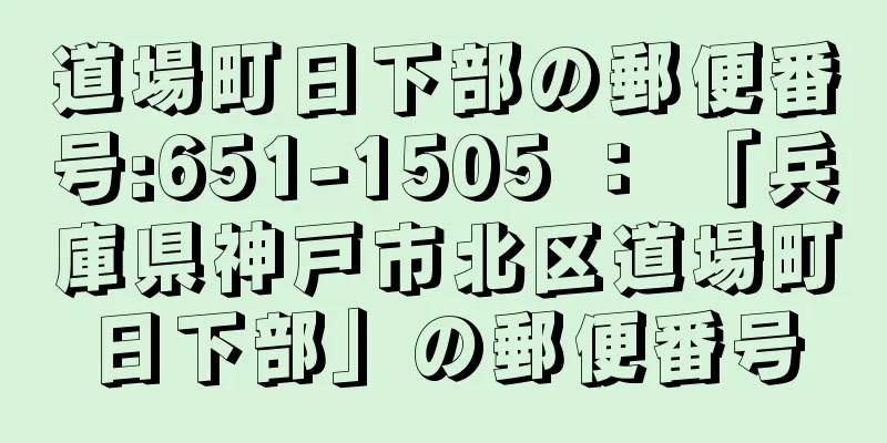 道場町日下部の郵便番号:651-1505 ： 「兵庫県神戸市北区道場町日下部」の郵便番号