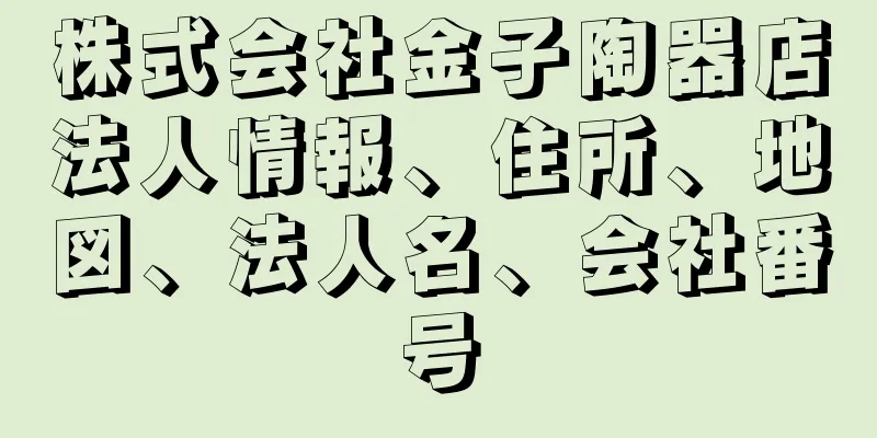 株式会社金子陶器店法人情報、住所、地図、法人名、会社番号