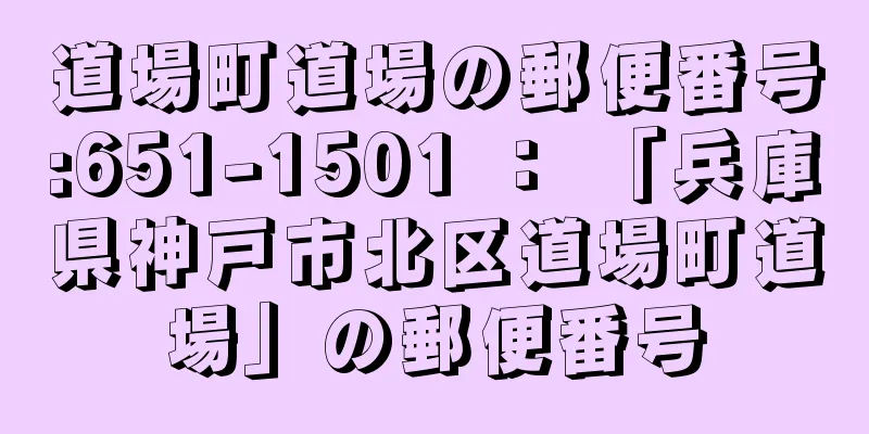 道場町道場の郵便番号:651-1501 ： 「兵庫県神戸市北区道場町道場」の郵便番号