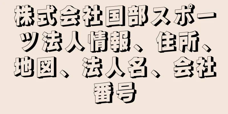 株式会社国部スポーツ法人情報、住所、地図、法人名、会社番号