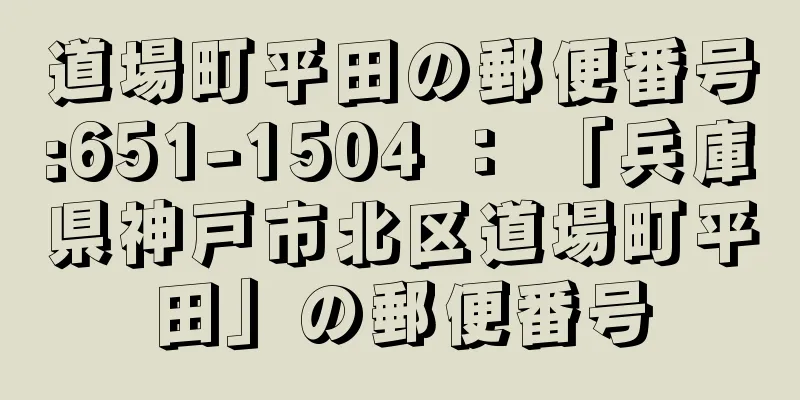 道場町平田の郵便番号:651-1504 ： 「兵庫県神戸市北区道場町平田」の郵便番号