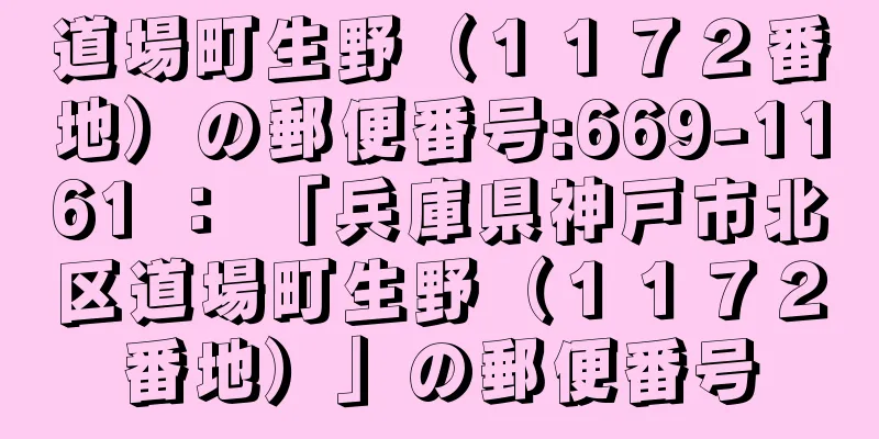 道場町生野（１１７２番地）の郵便番号:669-1161 ： 「兵庫県神戸市北区道場町生野（１１７２番地）」の郵便番号