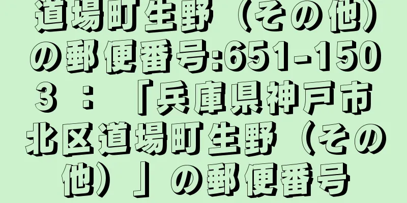 道場町生野（その他）の郵便番号:651-1503 ： 「兵庫県神戸市北区道場町生野（その他）」の郵便番号