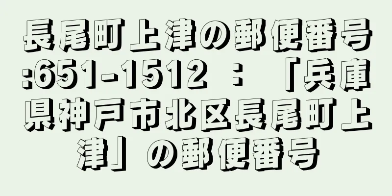 長尾町上津の郵便番号:651-1512 ： 「兵庫県神戸市北区長尾町上津」の郵便番号