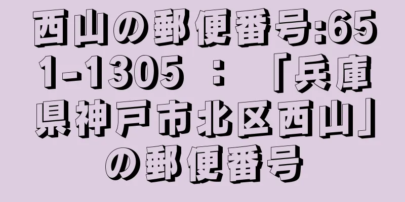 西山の郵便番号:651-1305 ： 「兵庫県神戸市北区西山」の郵便番号