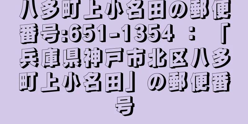 八多町上小名田の郵便番号:651-1354 ： 「兵庫県神戸市北区八多町上小名田」の郵便番号