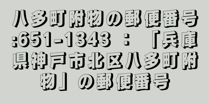 八多町附物の郵便番号:651-1343 ： 「兵庫県神戸市北区八多町附物」の郵便番号