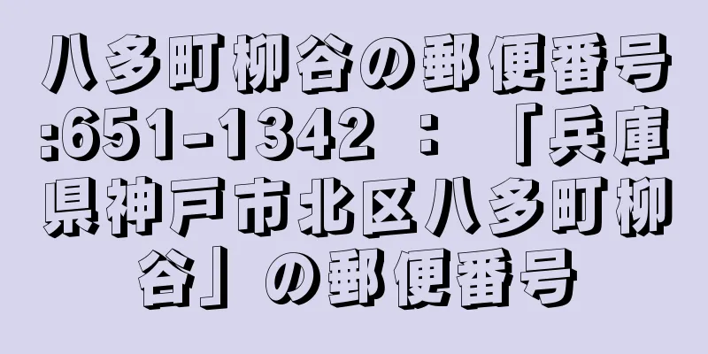 八多町柳谷の郵便番号:651-1342 ： 「兵庫県神戸市北区八多町柳谷」の郵便番号