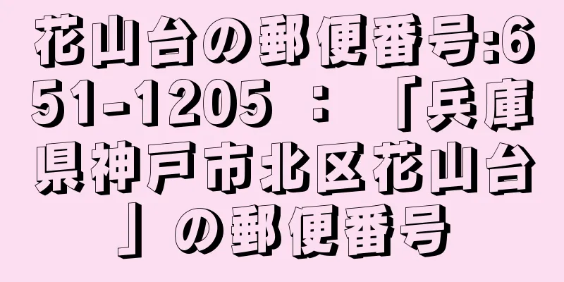 花山台の郵便番号:651-1205 ： 「兵庫県神戸市北区花山台」の郵便番号