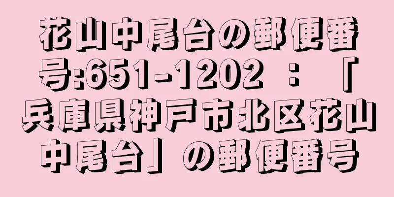 花山中尾台の郵便番号:651-1202 ： 「兵庫県神戸市北区花山中尾台」の郵便番号