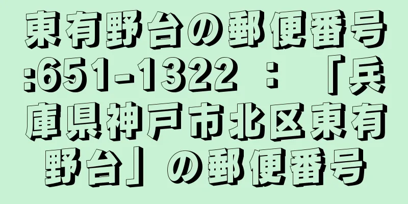 東有野台の郵便番号:651-1322 ： 「兵庫県神戸市北区東有野台」の郵便番号