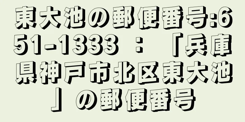 東大池の郵便番号:651-1333 ： 「兵庫県神戸市北区東大池」の郵便番号