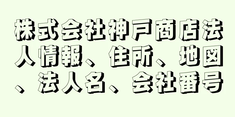 株式会社神戸商店法人情報、住所、地図、法人名、会社番号