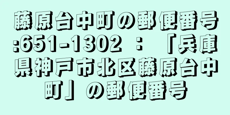 藤原台中町の郵便番号:651-1302 ： 「兵庫県神戸市北区藤原台中町」の郵便番号