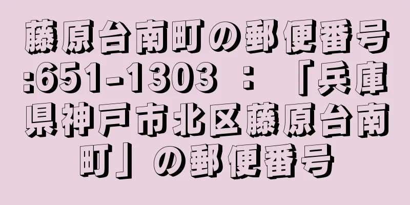 藤原台南町の郵便番号:651-1303 ： 「兵庫県神戸市北区藤原台南町」の郵便番号