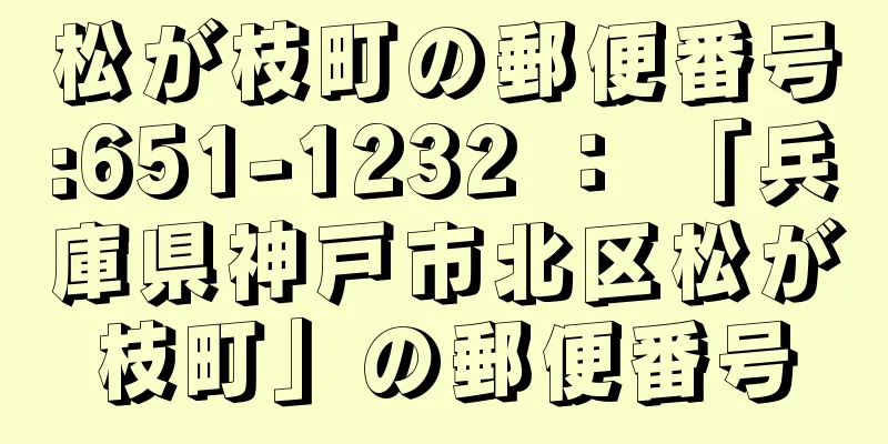 松が枝町の郵便番号:651-1232 ： 「兵庫県神戸市北区松が枝町」の郵便番号