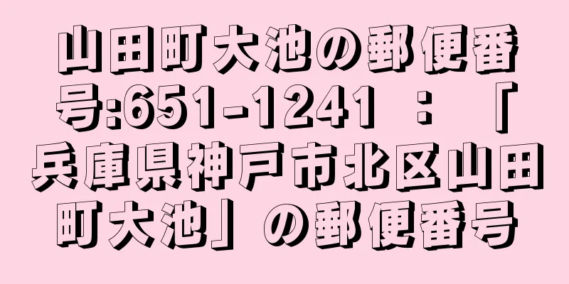 山田町大池の郵便番号:651-1241 ： 「兵庫県神戸市北区山田町大池」の郵便番号