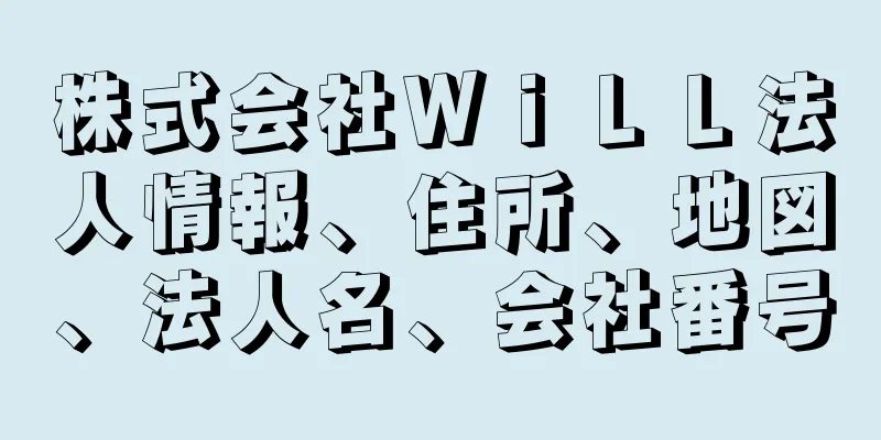 株式会社ＷｉＬＬ法人情報、住所、地図、法人名、会社番号