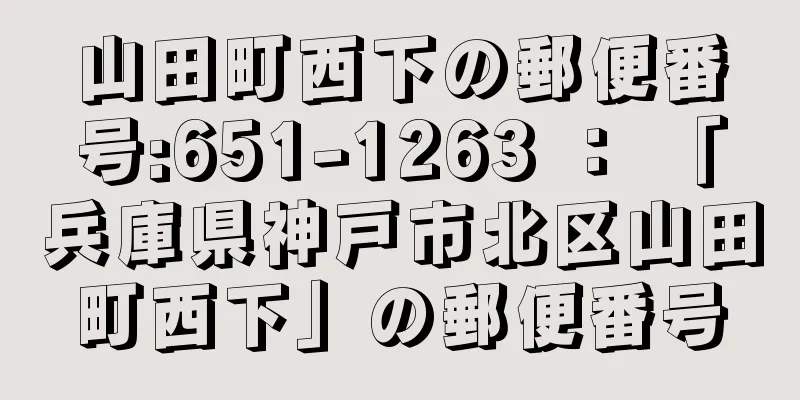 山田町西下の郵便番号:651-1263 ： 「兵庫県神戸市北区山田町西下」の郵便番号