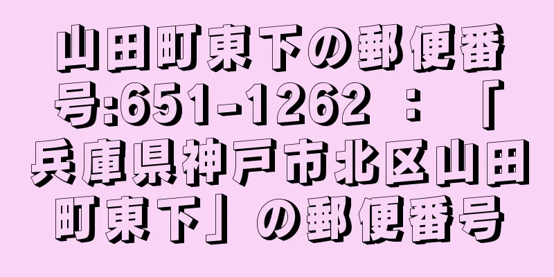 山田町東下の郵便番号:651-1262 ： 「兵庫県神戸市北区山田町東下」の郵便番号