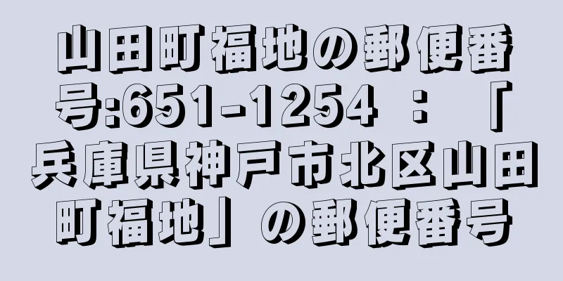 山田町福地の郵便番号:651-1254 ： 「兵庫県神戸市北区山田町福地」の郵便番号