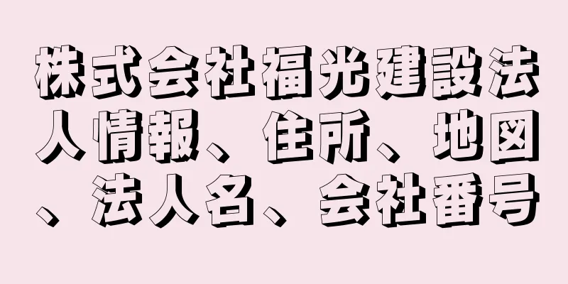 株式会社福光建設法人情報、住所、地図、法人名、会社番号