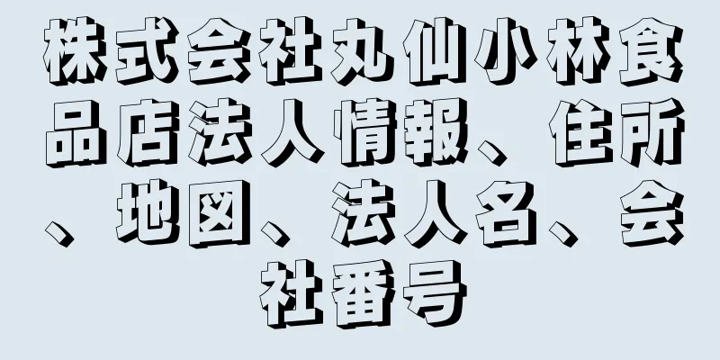 株式会社丸仙小林食品店法人情報、住所、地図、法人名、会社番号