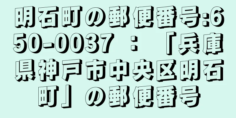 明石町の郵便番号:650-0037 ： 「兵庫県神戸市中央区明石町」の郵便番号