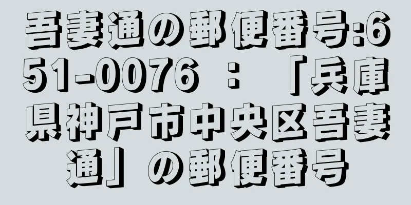 吾妻通の郵便番号:651-0076 ： 「兵庫県神戸市中央区吾妻通」の郵便番号