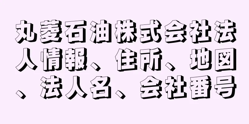 丸菱石油株式会社法人情報、住所、地図、法人名、会社番号