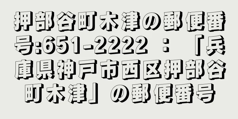 押部谷町木津の郵便番号:651-2222 ： 「兵庫県神戸市西区押部谷町木津」の郵便番号