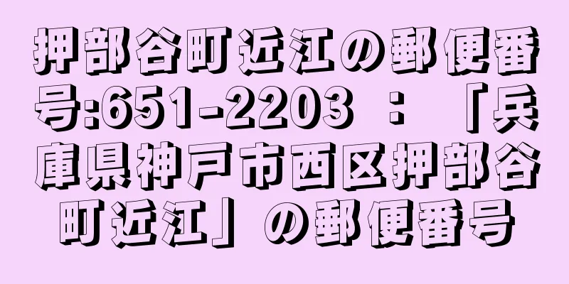 押部谷町近江の郵便番号:651-2203 ： 「兵庫県神戸市西区押部谷町近江」の郵便番号