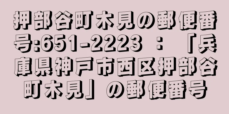 押部谷町木見の郵便番号:651-2223 ： 「兵庫県神戸市西区押部谷町木見」の郵便番号