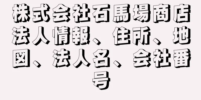 株式会社石馬場商店法人情報、住所、地図、法人名、会社番号