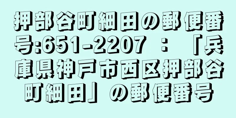 押部谷町細田の郵便番号:651-2207 ： 「兵庫県神戸市西区押部谷町細田」の郵便番号