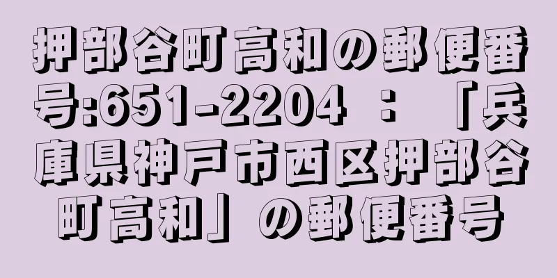 押部谷町高和の郵便番号:651-2204 ： 「兵庫県神戸市西区押部谷町高和」の郵便番号