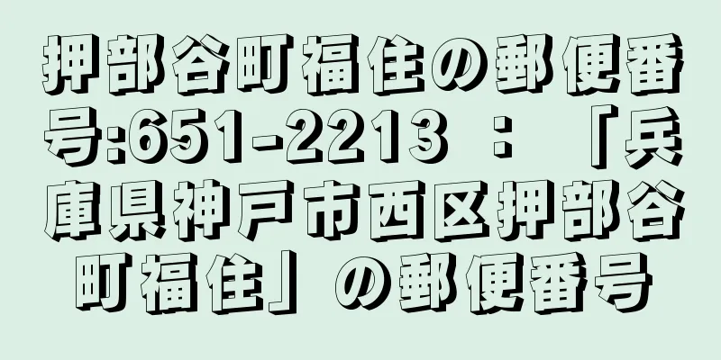 押部谷町福住の郵便番号:651-2213 ： 「兵庫県神戸市西区押部谷町福住」の郵便番号