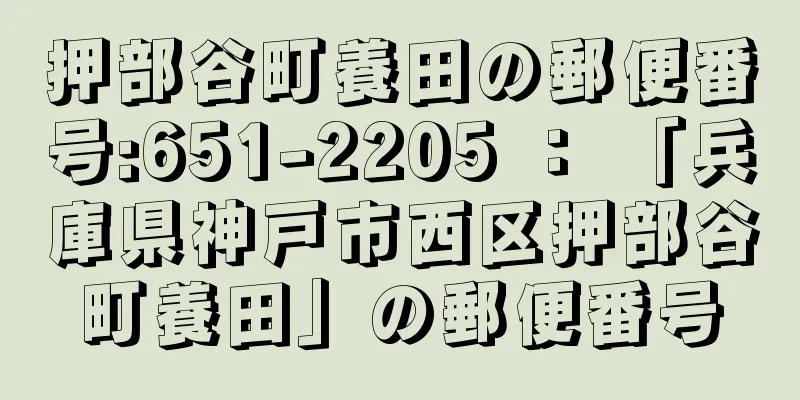 押部谷町養田の郵便番号:651-2205 ： 「兵庫県神戸市西区押部谷町養田」の郵便番号