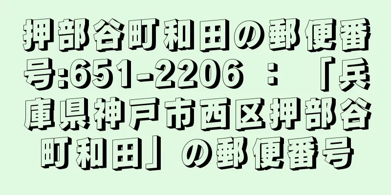 押部谷町和田の郵便番号:651-2206 ： 「兵庫県神戸市西区押部谷町和田」の郵便番号