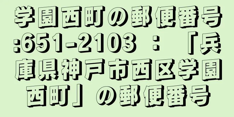 学園西町の郵便番号:651-2103 ： 「兵庫県神戸市西区学園西町」の郵便番号