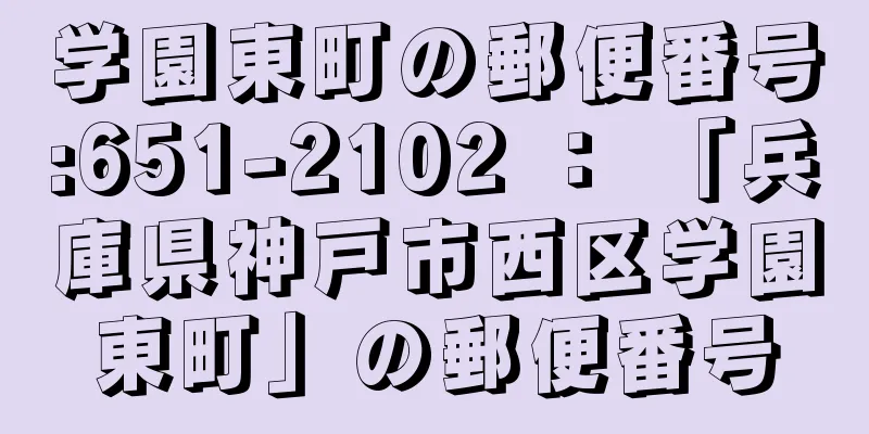 学園東町の郵便番号:651-2102 ： 「兵庫県神戸市西区学園東町」の郵便番号