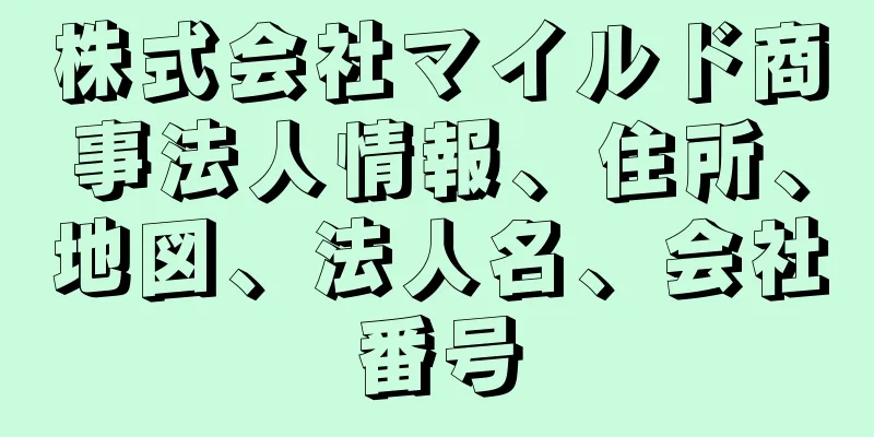 株式会社マイルド商事法人情報、住所、地図、法人名、会社番号