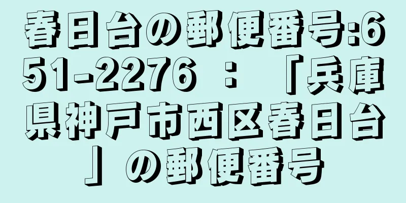 春日台の郵便番号:651-2276 ： 「兵庫県神戸市西区春日台」の郵便番号