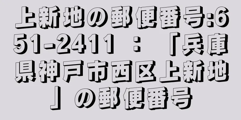 上新地の郵便番号:651-2411 ： 「兵庫県神戸市西区上新地」の郵便番号